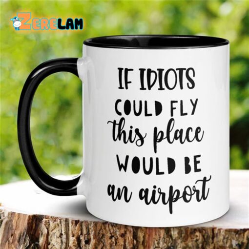 If Idiots Could Fly This Place Would Be An Airport Mug