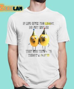 If Life Gives You Lemons Do Not Engage They Are Trying To Throw A Party Shirt 1 1