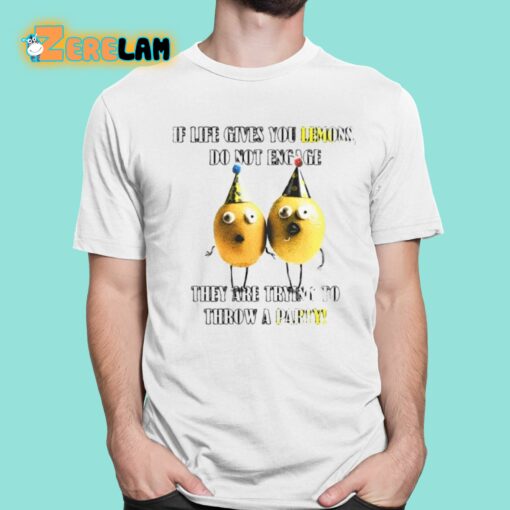 If Life Gives You Lemons Do Not Engage They Are Trying To Throw A Party Shirt