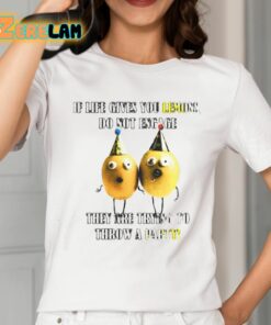 If Life Gives You Lemons Do Not Engage They Are Trying To Throw A Party Shirt 2 1