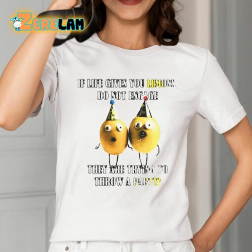 If Life Gives You Lemons Do Not Engage They Are Trying To Throw A Party Shirt