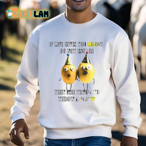 If Life Gives You Lemons Do Not Engage They Are Trying To Throw A Party Shirt