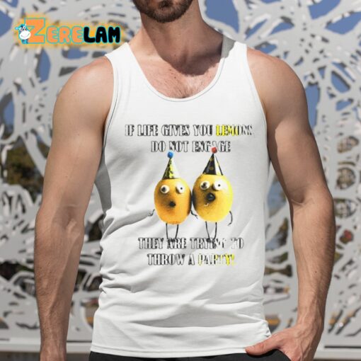 If Life Gives You Lemons Do Not Engage They Are Trying To Throw A Party Shirt