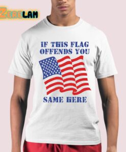 If This Flag Offends You Same Here Shirt 21 1