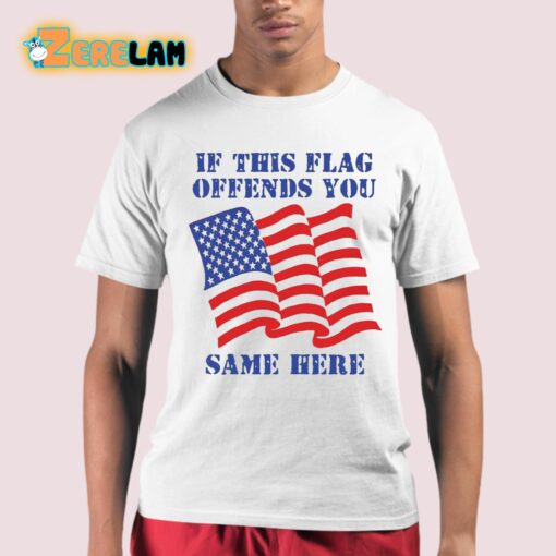 If This Flag Offends You Same Here Shirt