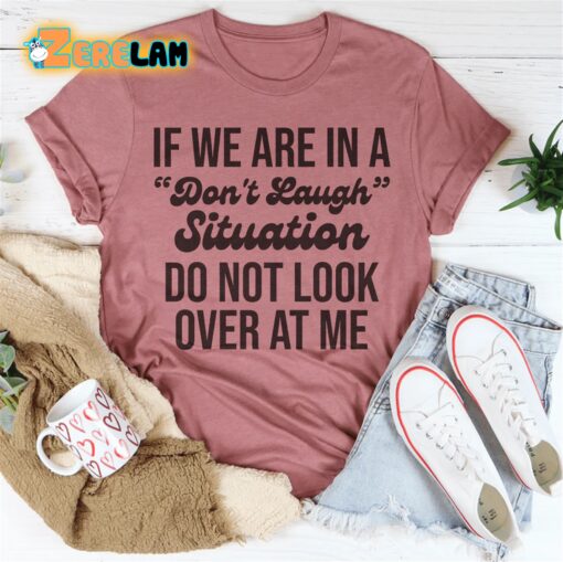 If We Are In A Don’t Laugh Situation Do Not Look Over At Me Shirt