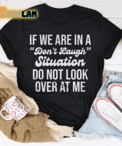 If We Are In A Dont Laugh Situation Do Not Look Over At Me Shirt 2