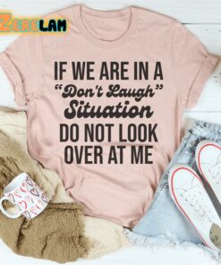 If We Are In A Dont Laugh Situation Do Not Look Over At Me Shirt 3