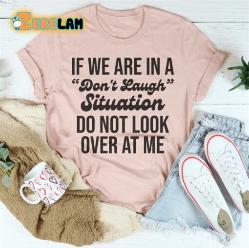 If We Are In A Don’t Laugh Situation Do Not Look Over At Me Shirt