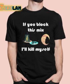 If You Block This Mix Ill Kill Myself Shirt 1 1