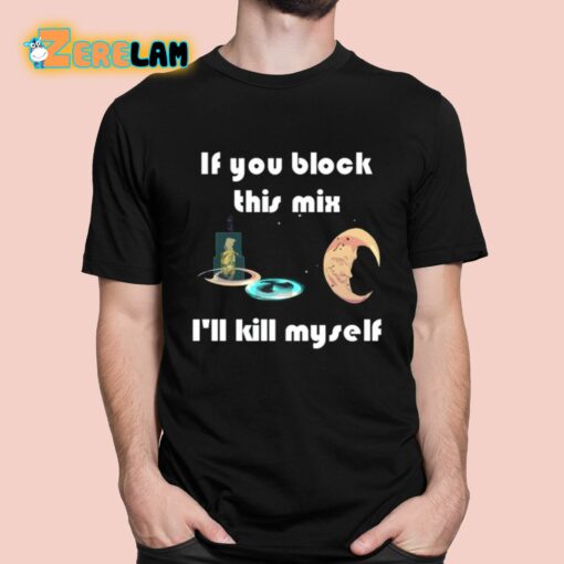 If You Block This Mix I’ll Kill Myself Shirt