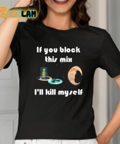 If You Block This Mix Ill Kill Myself Shirt 2 1