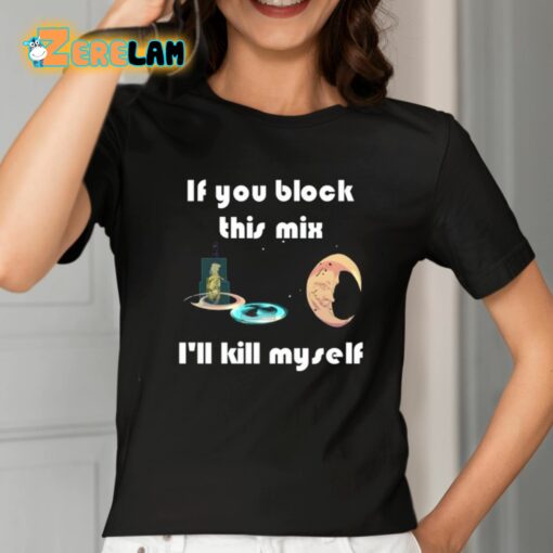 If You Block This Mix I’ll Kill Myself Shirt