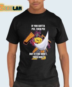 If You Gotta Pee Then Pee But If You Dont Then Dont Shirt 21 1