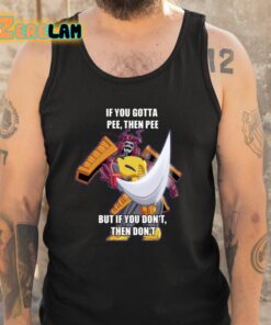 If You Gotta Pee Then Pee But If You Dont Then Dont Shirt 5 1