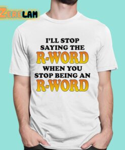 Ill Stop Saying The R word When You Stop Being An R word Shirt 1 1