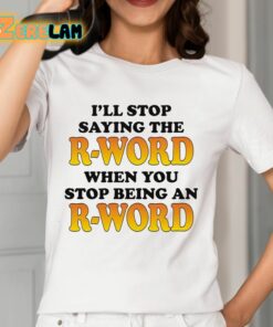 Ill Stop Saying The R word When You Stop Being An R word Shirt 2 1