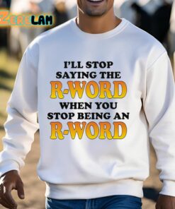 Ill Stop Saying The R word When You Stop Being An R word Shirt 3 1