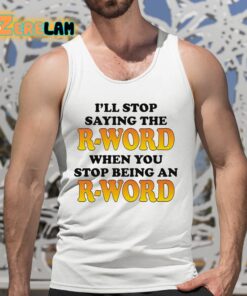 Ill Stop Saying The R word When You Stop Being An R word Shirt 5 1