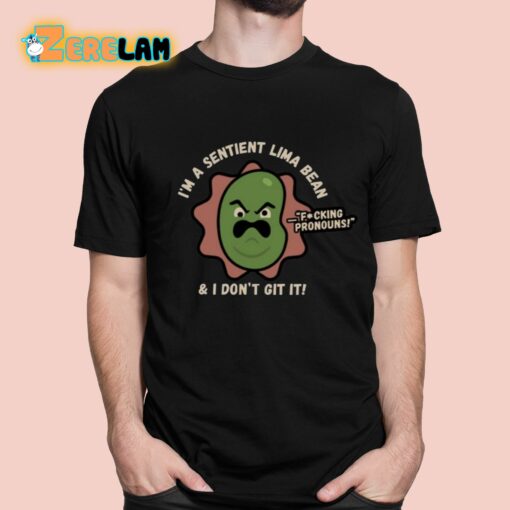 I’m A Sentient Lima Bean And I Don’t Git It Shirt