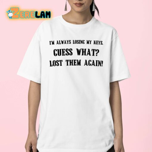 I’m Always Losing My Keys Guess What Lost Them Again Shirt