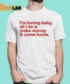 I’m Boring Baby All I Do Is Make Money And Come Home Shirt