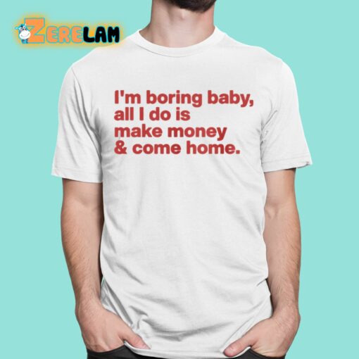 I’m Boring Baby All I Do Is Make Money And Come Home Shirt