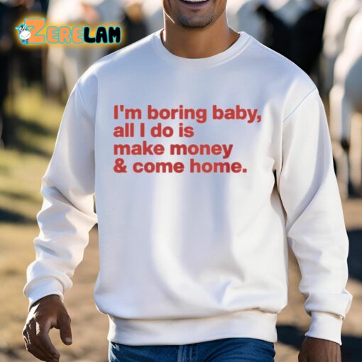 I’m Boring Baby All I Do Is Make Money And Come Home Shirt