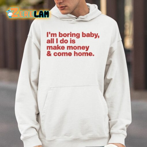 I’m Boring Baby All I Do Is Make Money And Come Home Shirt