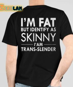 Im Fat But Identify As Skinny I Am Trans slender Shirt 6 1