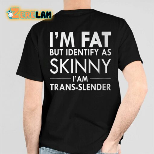 I’m Fat But Identify As Skinny I’ Am Trans-slender Shirt