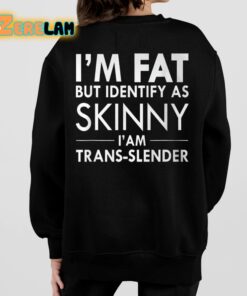 Im Fat But Identify As Skinny I Am Trans slender Shirt 7 1