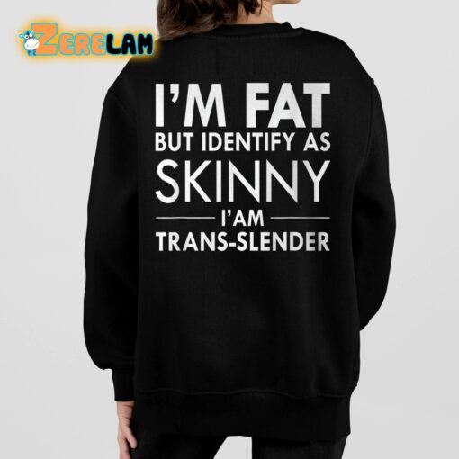 I’m Fat But Identify As Skinny I’ Am Trans-slender Shirt