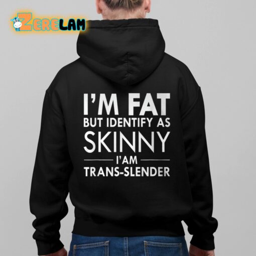 I’m Fat But Identify As Skinny I’ Am Trans-slender Shirt