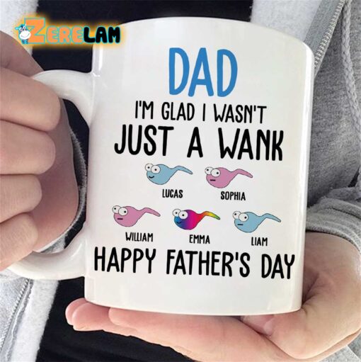 I am Glad I Wasn’t Just A Wank Happy Father Day Mug