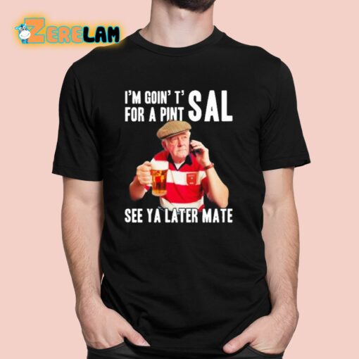 I’m Goin’ T’ For A Pint Sal See Ya Later Mate Shirt