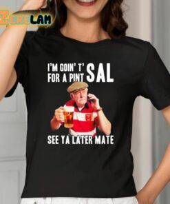 Im Goin T For A Pint Sal See Ya Later Mate Shirt 2 1