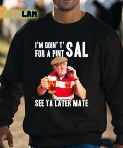 Im Goin T For A Pint Sal See Ya Later Mate Shirt 3 1