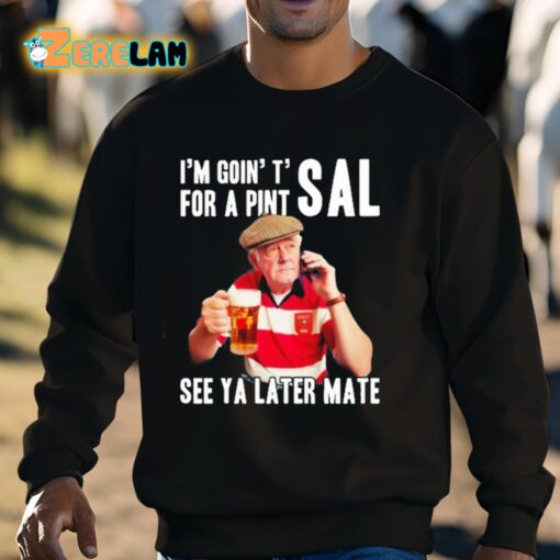 I’m Goin’ T’ For A Pint Sal See Ya Later Mate Shirt