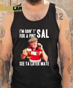 Im Goin T For A Pint Sal See Ya Later Mate Shirt 5 1