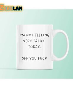 I’m Not Feeling Very Talky To Day Off You Fuck Mug