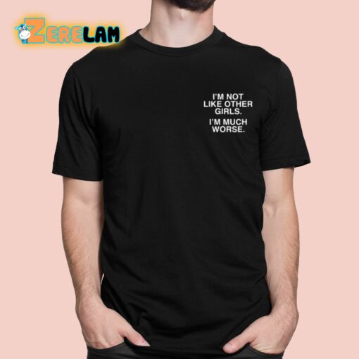 I’m Not Like Other Girls I’m Much Worse Shirt