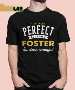 I’m Not Perfect But I Am A Foster So Close Enough Shirt