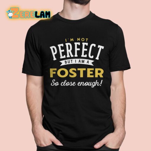 I’m Not Perfect But I Am A Foster So Close Enough Shirt