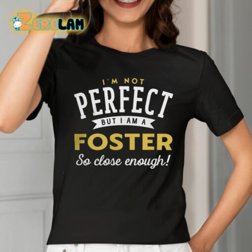 I’m Not Perfect But I Am A Foster So Close Enough Shirt