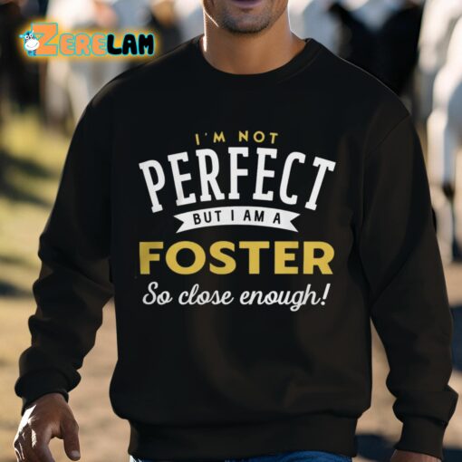 I’m Not Perfect But I Am A Foster So Close Enough Shirt