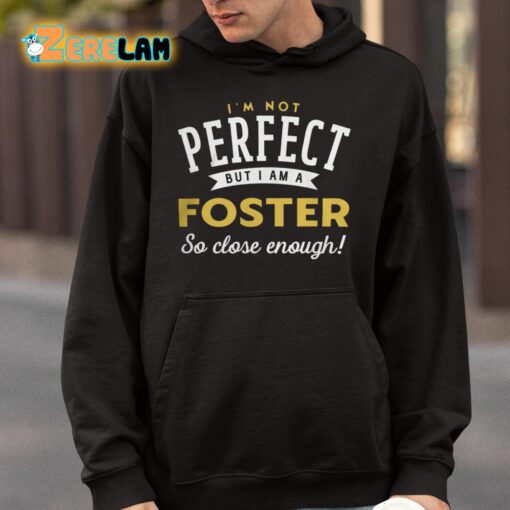 I’m Not Perfect But I Am A Foster So Close Enough Shirt