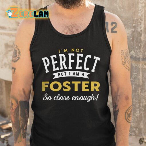 I’m Not Perfect But I Am A Foster So Close Enough Shirt