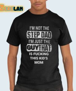 I’m Not The Step Dad I’m Just The Guy That Is Fucking This Kid’s Mom Shirt