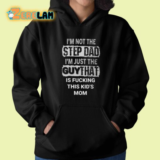 I’m Not The Step Dad I’m Just The Guy That Is Fucking This Kid’s Mom Shirt